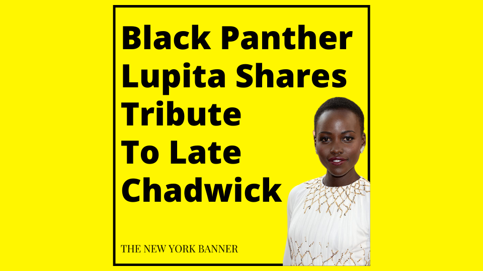 Black Panther Lupita Shares Tribute To Late Chadwick