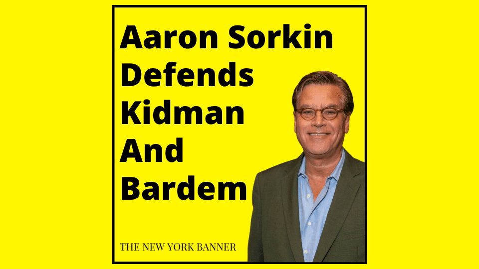 Aaron Sorkin Defends Kidman And Bardem