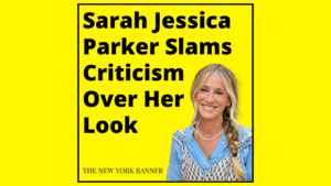 Sarah Jessica Parker Slams Criticism Over Her Look