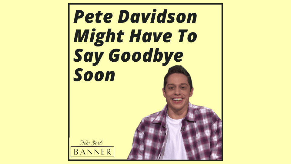 Pete Davidson Might Have To Say Goodbye Soon