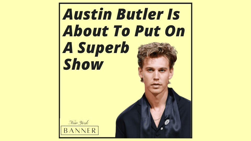 Austin Butler Is About To Put On A Superb Show