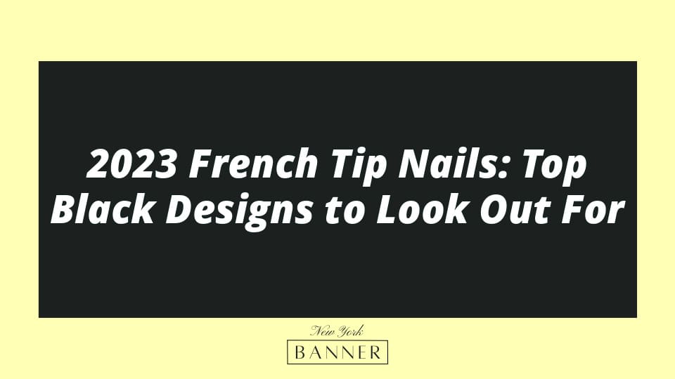 2023 French Tip Nails: Top Black Designs to Look Out For
