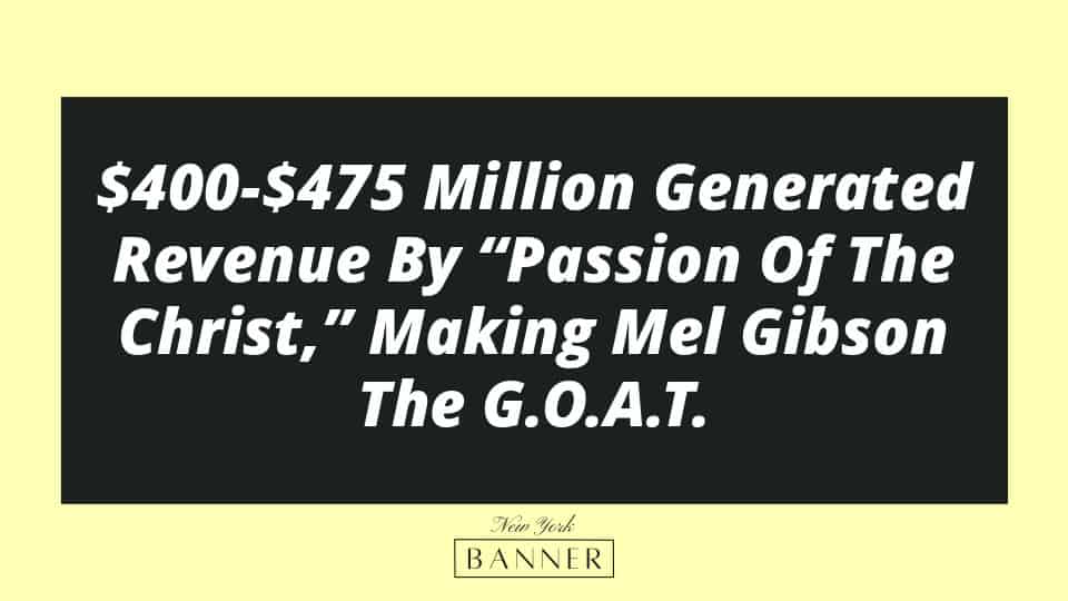 $400-$475 Million Generated Revenue By “Passion Of The Christ,” Making Mel Gibson The G.O.A.T.