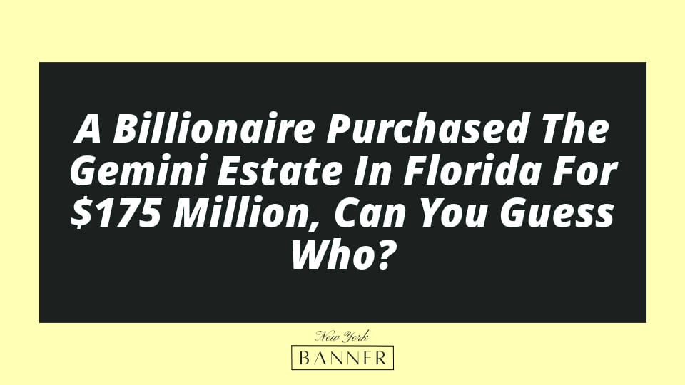 A Billionaire Purchased The Gemini Estate In Florida For $175 Million, Can You Guess Who?