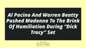 Al Pacino And Warren Beatty Pushed Madonna To The Brink Of Humiliation During “Dick Tracy” Set