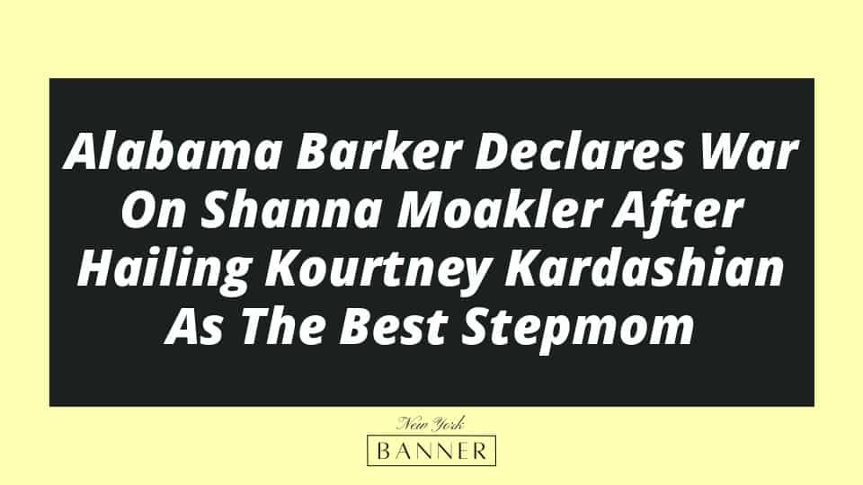 Alabama Barker Declares War On Shanna Moakler After Hailing Kourtney Kardashian As The Best Stepmom