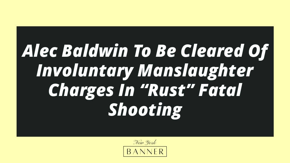 Alec Baldwin To Be Cleared Of Involuntary Manslaughter Charges In “Rust” Fatal Shooting
