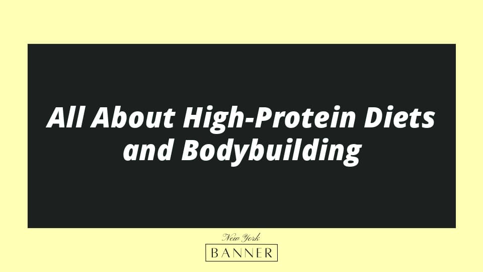 All About High-Protein Diets and Bodybuilding