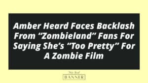 Amber Heard Faces Backlash From “Zombieland” Fans For Saying She’s “Too Pretty” For A Zombie Film