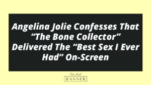 Angelina Jolie Confesses That “The Bone Collector” Delivered The “Best Sex I Ever Had” On-Screen
