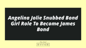 Angelina Jolie Snubbed Bond Girl Role To Become James Bond