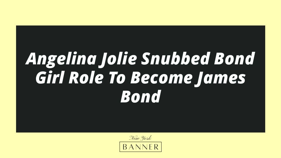 Angelina Jolie Snubbed Bond Girl Role To Become James Bond