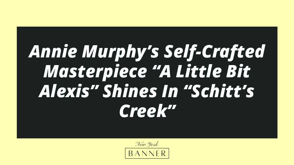 Annie Murphy’s Self-Crafted Masterpiece “A Little Bit Alexis” Shines In “Schitt’s Creek”