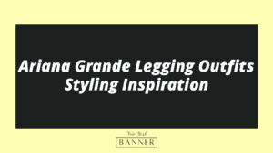Ariana Grande Legging Outfits Styling Inspiration