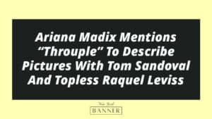 Ariana Madix Mentions “Throuple” To Describe Pictures With Tom Sandoval And Topless Raquel Leviss