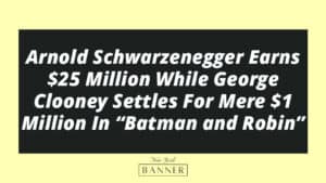 Arnold Schwarzenegger Earns $25 Million While George Clooney Settles For Mere $1 Million In “Batman and Robin”