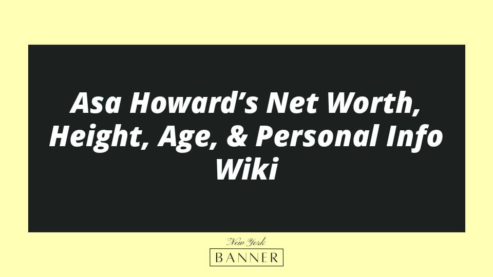 Asa Howard’s Net Worth, Height, Age, & Personal Info Wiki