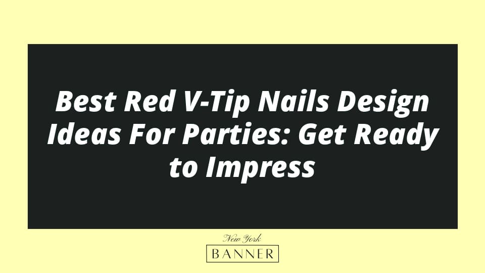 Best Red V-Tip Nails Design Ideas For Parties: Get Ready to Impress