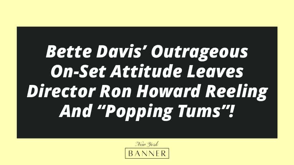 Bette Davis’ Outrageous On-Set Attitude Leaves Director Ron Howard Reeling And “Popping Tums”!