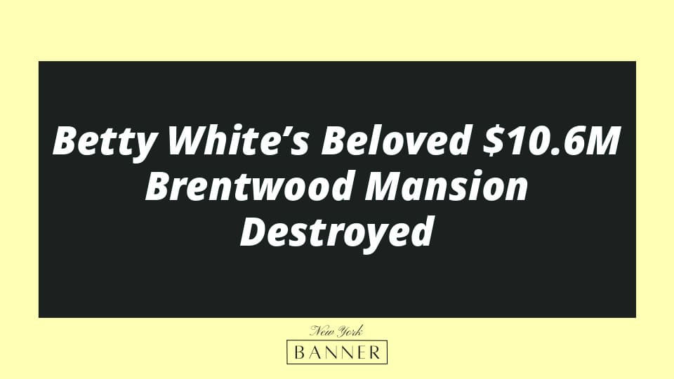 Betty White’s Beloved $10.6M Brentwood Mansion Destroyed