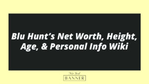 Blu Hunt’s Net Worth, Height, Age, & Personal Info Wiki