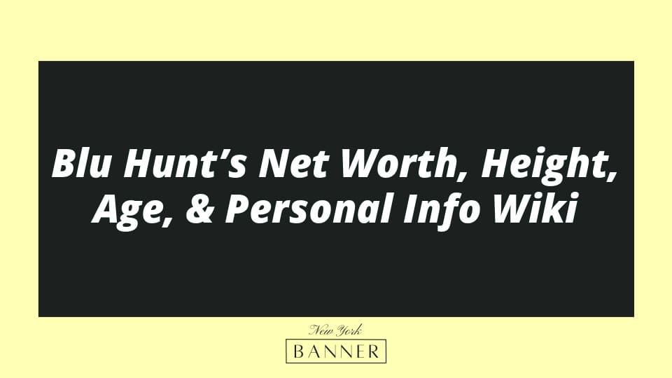 Blu Hunt’s Net Worth, Height, Age, & Personal Info Wiki