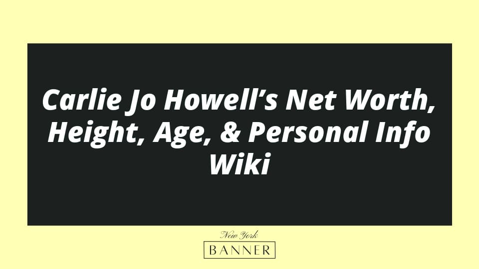 Carlie Jo Howell’s Net Worth, Height, Age, & Personal Info Wiki