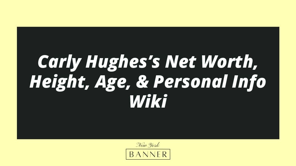 Carly Hughes’s Net Worth, Height, Age, & Personal Info Wiki