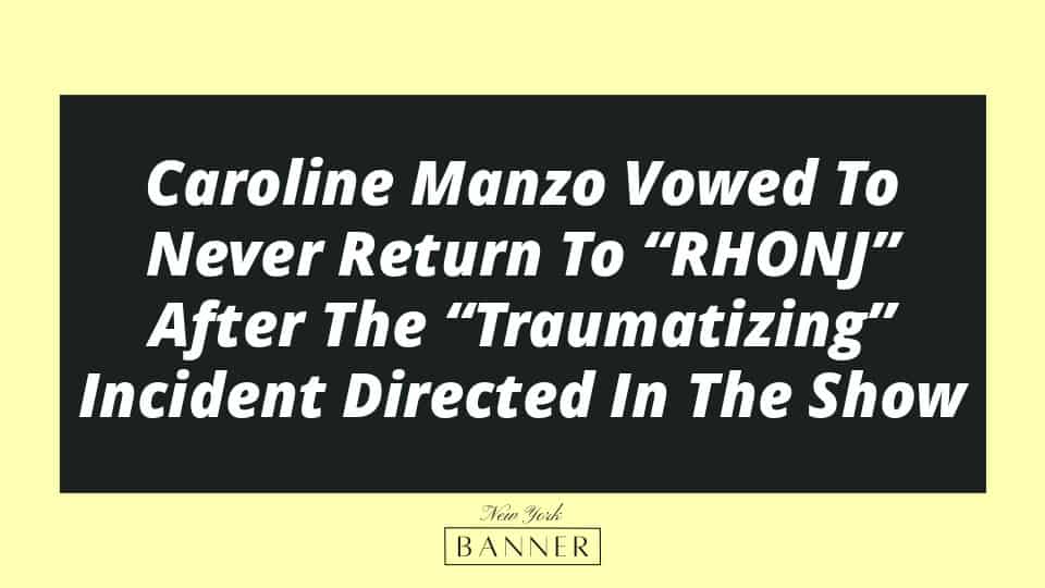 Caroline Manzo Vowed To Never Return To “RHONJ” After The “Traumatizing” Incident Directed In The Show