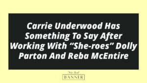 Carrie Underwood Has Something To Say After Working With “She-roes” Dolly Parton And Reba McEntire