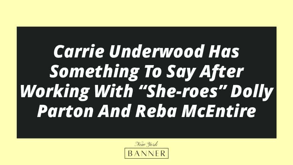 Carrie Underwood Has Something To Say After Working With “She-roes” Dolly Parton And Reba McEntire