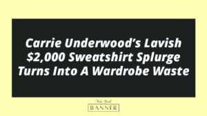 Carrie Underwood’s Lavish $2,000 Sweatshirt Splurge Turns Into A Wardrobe Waste