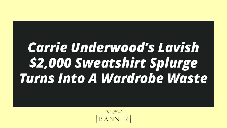 Carrie Underwood’s Lavish $2,000 Sweatshirt Splurge Turns Into A Wardrobe Waste