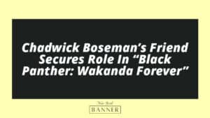 Chadwick Boseman’s Friend Secures Role In “Black Panther: Wakanda Forever”