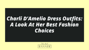 Charli D’Amelio Dress Outfits: A Look At Her Best Fashion Choices