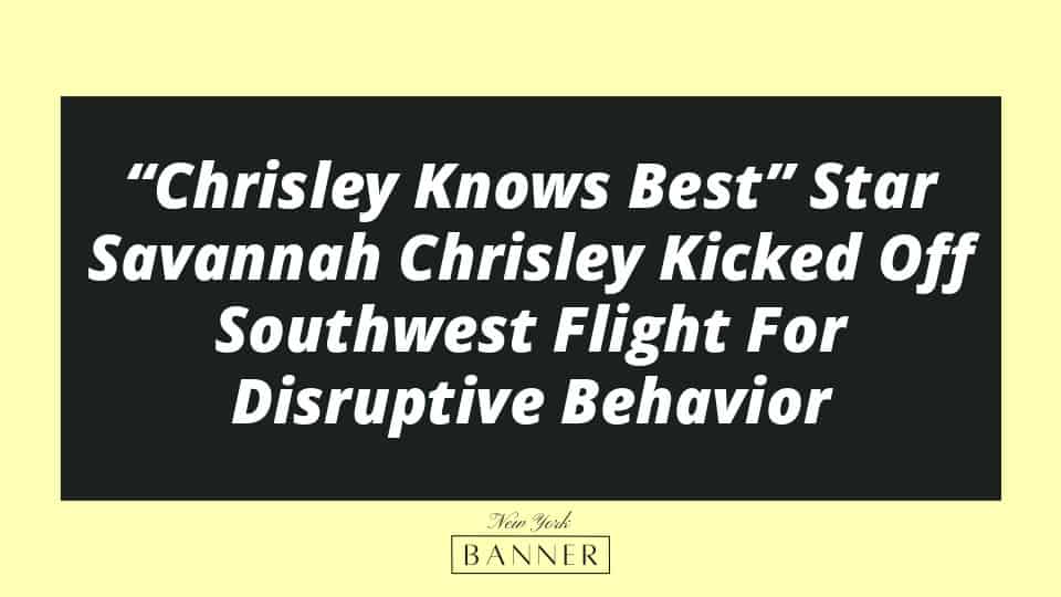 “Chrisley Knows Best” Star Savannah Chrisley Kicked Off Southwest Flight For Disruptive Behavior