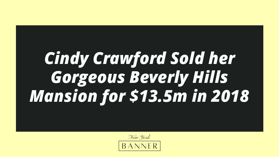 Cindy Crawford Sold her Gorgeous Beverly Hills Mansion for $13.5m in 2018
