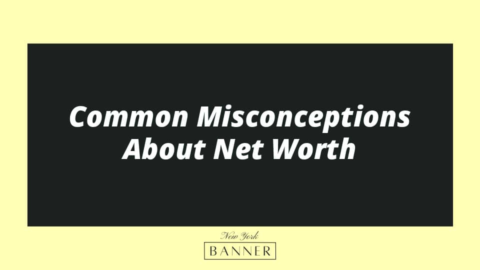 Common Misconceptions About Net Worth