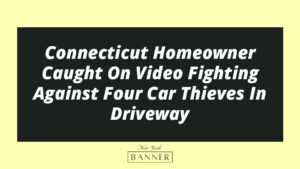Connecticut Homeowner Caught On Video Fighting Against Four Car Thieves In Driveway
