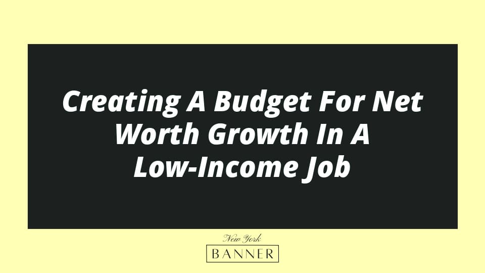 Creating A Budget For Net Worth Growth In A Low-Income Job