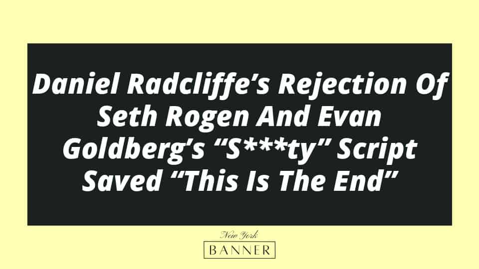 Daniel Radcliffe’s Rejection Of Seth Rogen And Evan Goldberg’s “S***ty” Script Saved “This Is The End”