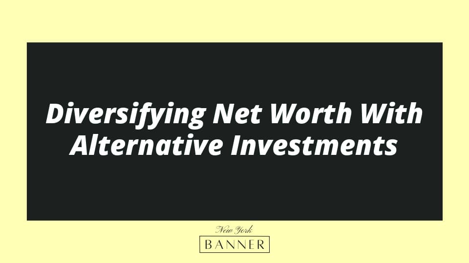 Diversifying Net Worth With Alternative Investments