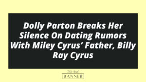 Dolly Parton Breaks Her Silence On Dating Rumors With Miley Cyrus’ Father, Billy Ray Cyrus