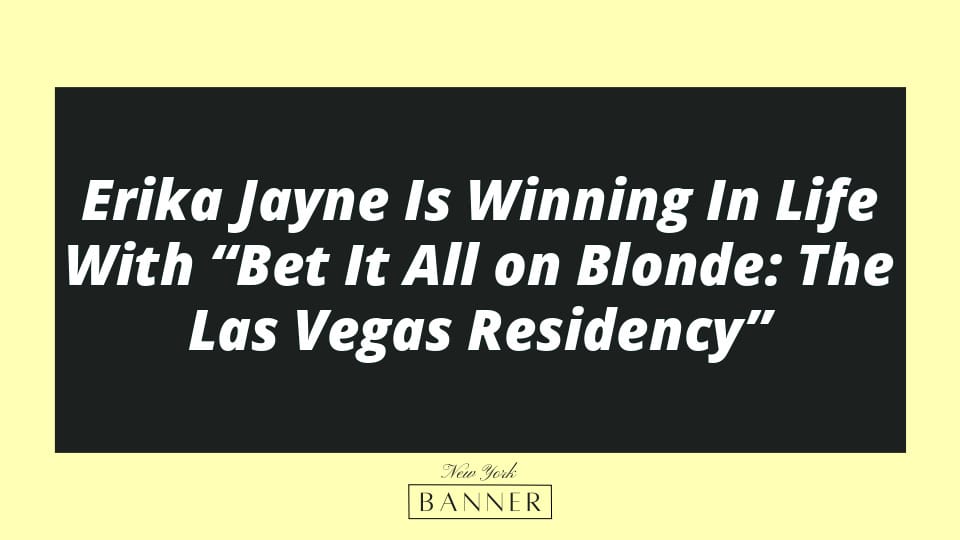 Erika Jayne Is Winning In Life With “Bet It All on Blonde: The Las Vegas Residency”