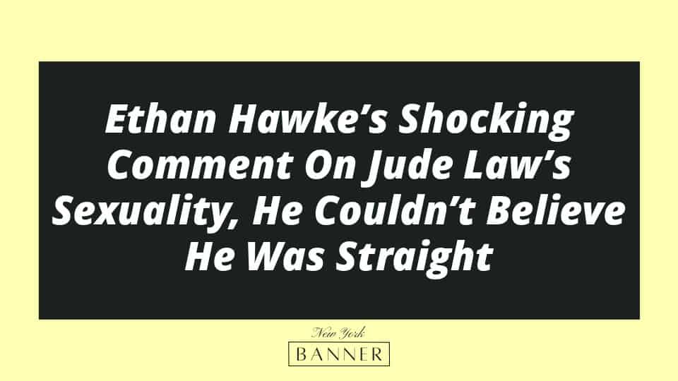 Ethan Hawke’s Shocking Comment On Jude Law’s Sexuality, He Couldn’t Believe He Was Straight