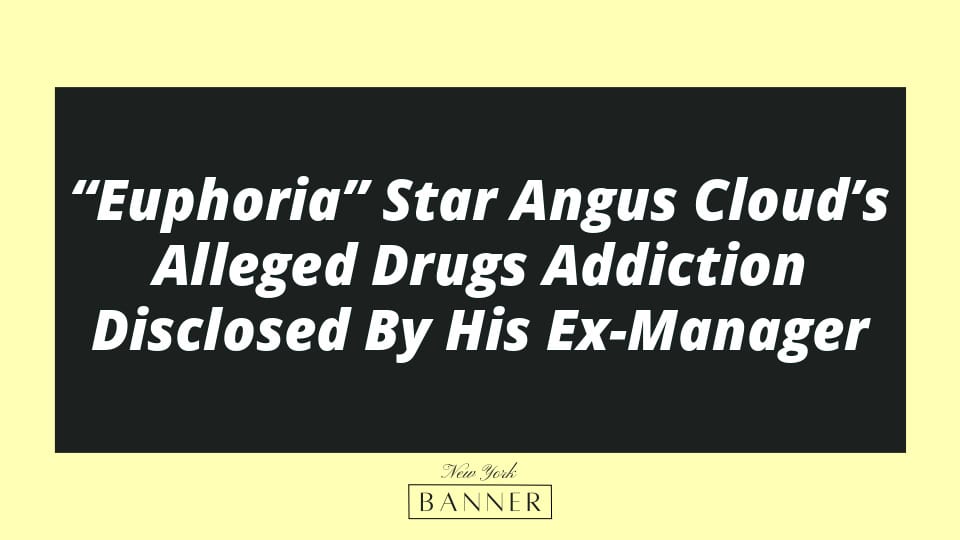 “Euphoria” Star Angus Cloud’s Alleged Drugs Addiction Disclosed By His Ex-Manager