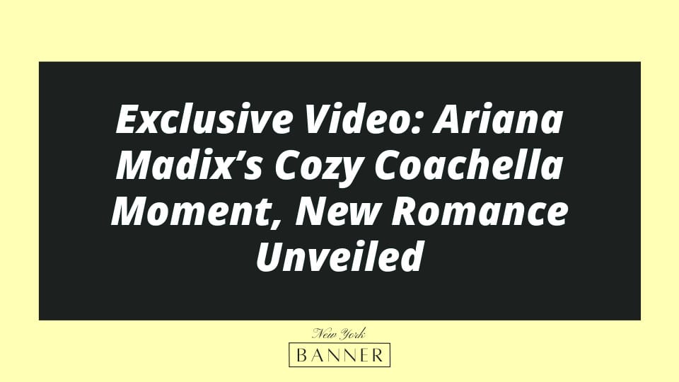 Exclusive Video: Ariana Madix’s Cozy Coachella Moment, New Romance Unveiled