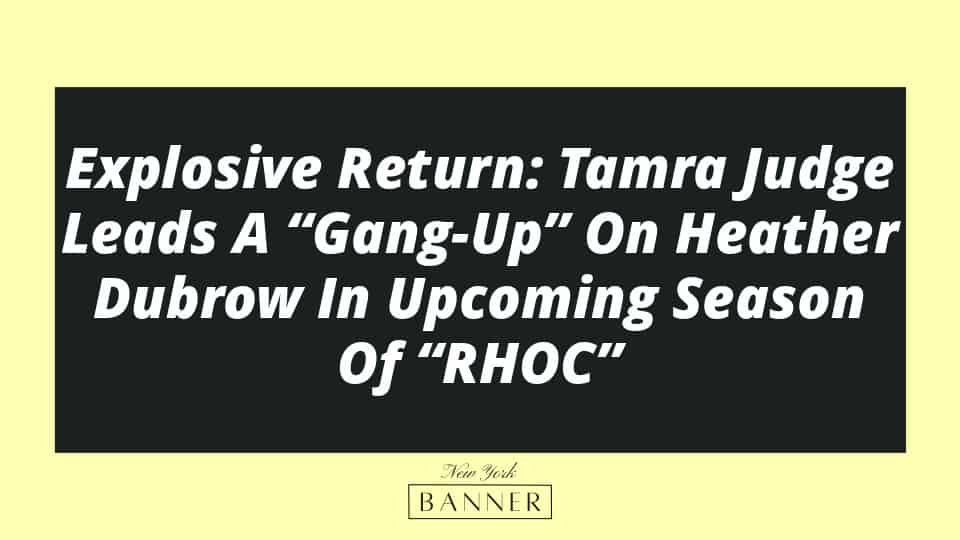 Explosive Return: Tamra Judge Leads A “Gang-Up” On Heather Dubrow In Upcoming Season Of “RHOC”