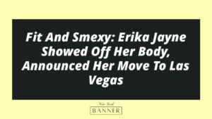 Fit And Smexy: Erika Jayne Showed Off Her Body, Announced Her Move To Las Vegas