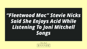 “Fleetwood Mac” Stevie Nicks Said She Enjoys Acid While Listening To Joni Mitchell Songs